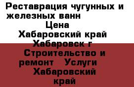 Реставрация чугунных и железных ванн Pastall Premium › Цена ­ 3 500 - Хабаровский край, Хабаровск г. Строительство и ремонт » Услуги   . Хабаровский край